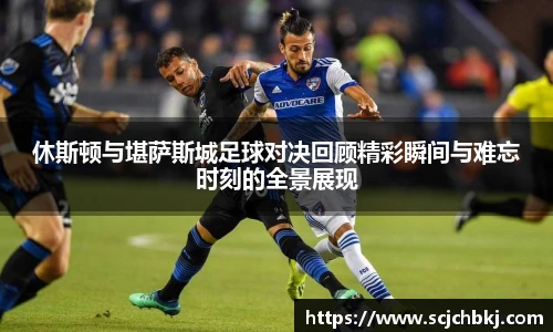 休斯顿与堪萨斯城足球对决回顾精彩瞬间与难忘时刻的全景展现