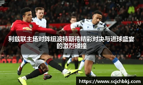 利兹联主场对阵纽波特期待精彩对决与进球盛宴的激烈碰撞